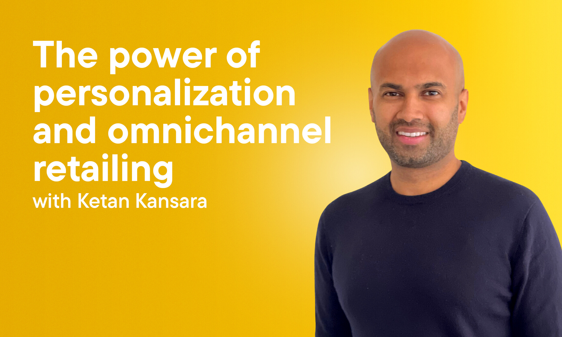 The power of personalization and omnichannel retailing with Ketan Kansara